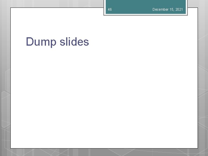 46 Dump slides December 15, 2021 