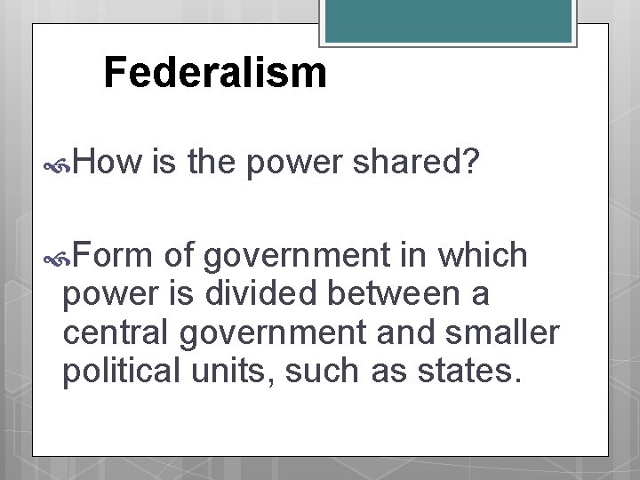 Federalism How is the power shared? Form of government in which power is divided