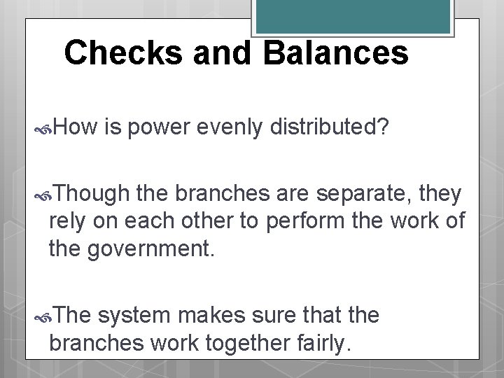 Checks and Balances How is power evenly distributed? Though the branches are separate, they