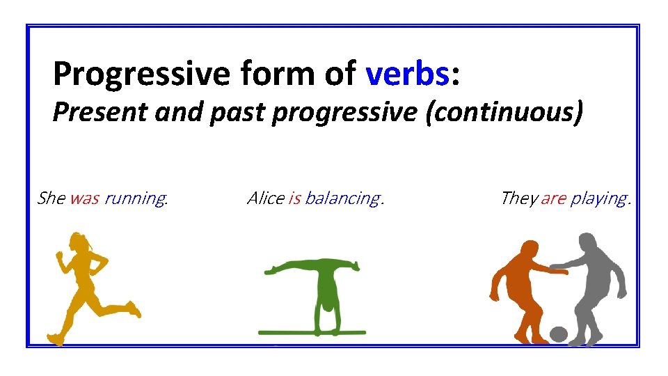 Progressive form of verbs: Present and past progressive (continuous) She was running. Alice is
