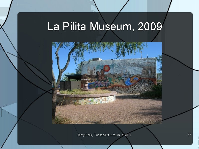 La Pilita Museum, 2009 Jerry Peek, Tucson. Art. info, 6/15/2011 37 