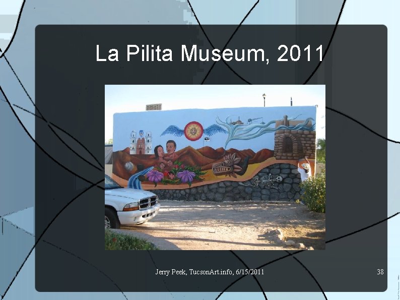 La Pilita Museum, 2011 Jerry Peek, Tucson. Art. info, 6/15/2011 38 