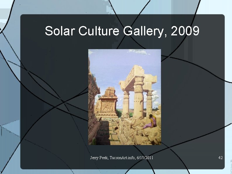 Solar Culture Gallery, 2009 Jerry Peek, Tucson. Art. info, 6/15/2011 42 