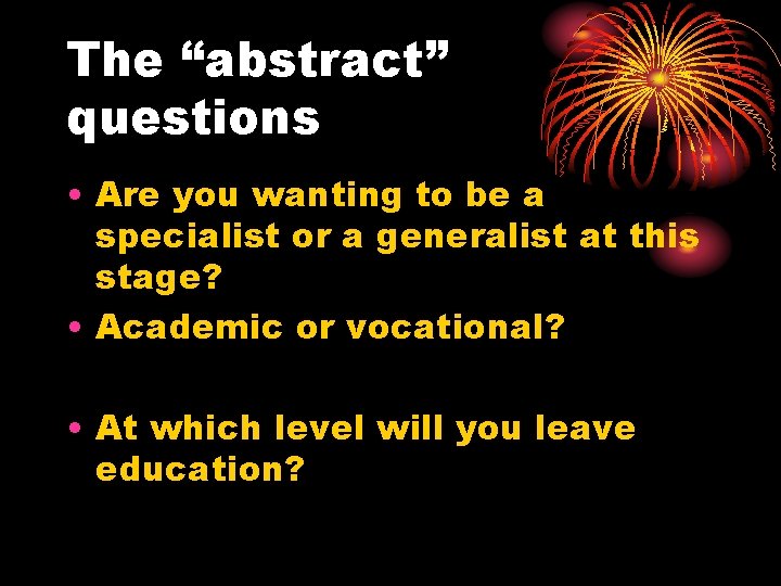 The “abstract” questions • Are you wanting to be a specialist or a generalist