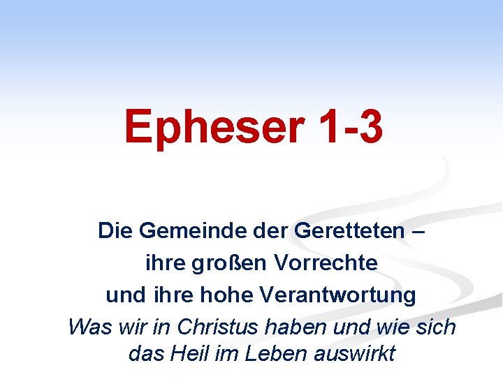 Epheser 1 -3 Die Gemeinde der Geretteten – ihre großen Vorrechte und ihre hohe