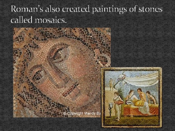 Roman’s also created paintings of stones called mosaics. 