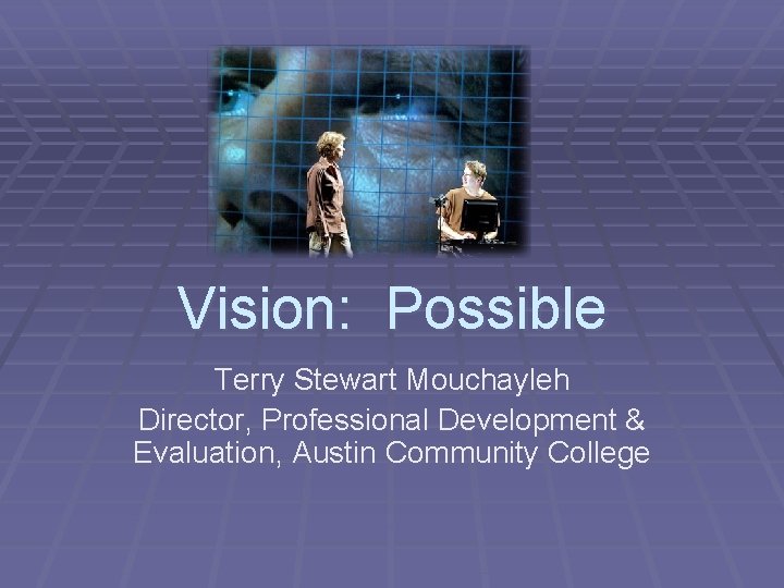 Vision: Possible Terry Stewart Mouchayleh Director, Professional Development & Evaluation, Austin Community College 