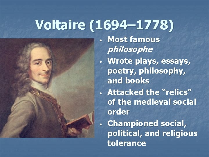 Voltaire (1694– 1778) • Most famous • Wrote plays, essays, poetry, philosophy, and books