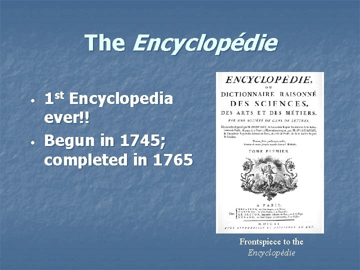 The Encyclopédie • • 1 st Encyclopedia ever!! Begun in 1745; completed in 1765