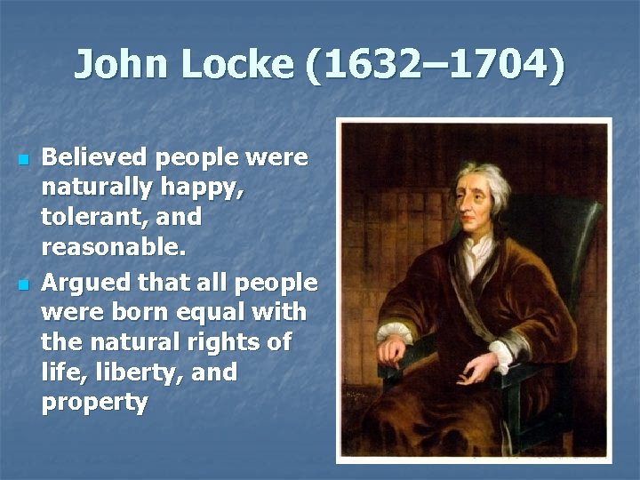 John Locke (1632– 1704) n n Believed people were naturally happy, tolerant, and reasonable.