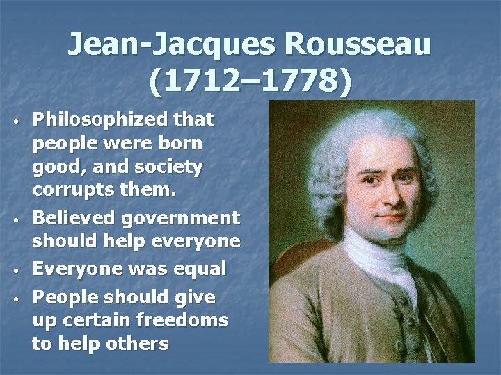 Jean-Jacques Rousseau (1712– 1778) • • Philosophized that people were born good, and society