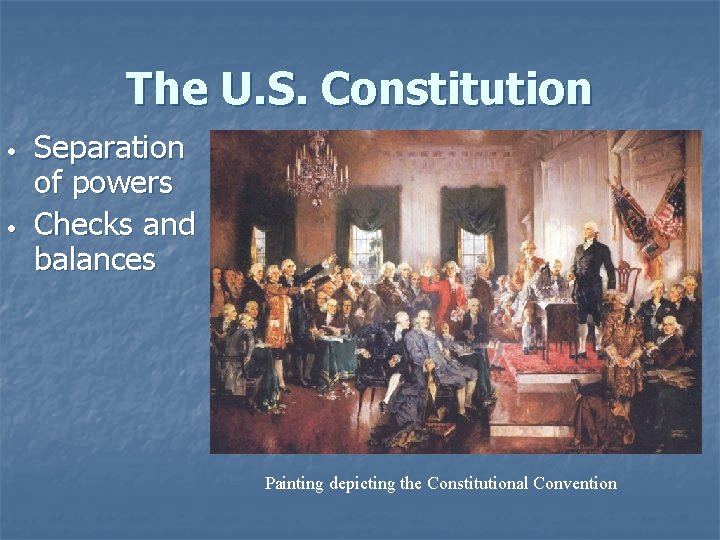 The U. S. Constitution • • Separation of powers Checks and balances Painting depicting