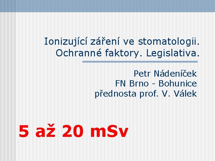 Ionizující záření ve stomatologii. Ochranné faktory. Legislativa. Petr Nádeníček FN Brno - Bohunice přednosta