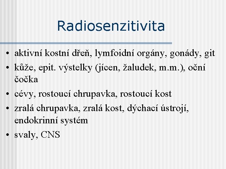 Radiosenzitivita • aktivní kostní dřeň, lymfoidní orgány, gonády, git • kůže, epit. výstelky (jícen,