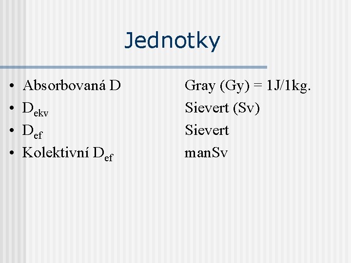 Jednotky • • Absorbovaná D Dekv Def Kolektivní Def Gray (Gy) = 1 J/1