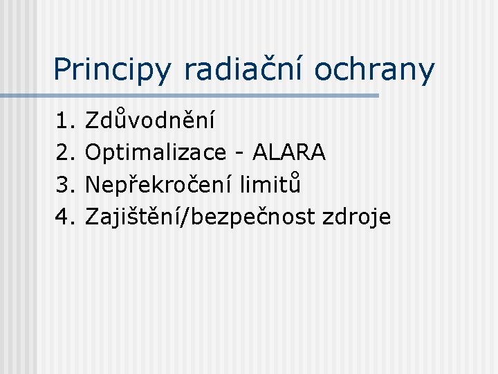 Principy radiační ochrany 1. 2. 3. 4. Zdůvodnění Optimalizace - ALARA Nepřekročení limitů Zajištění/bezpečnost