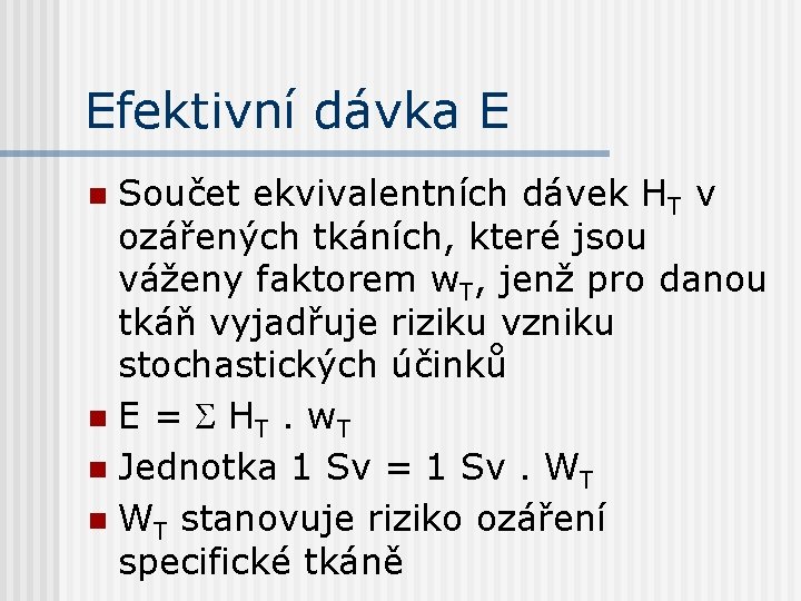 Efektivní dávka E Součet ekvivalentních dávek HT v ozářených tkáních, které jsou váženy faktorem Efektivní dávka E Součet ekvivalentních dávek HT v ozářených tkáních, které jsou váženy faktorem
