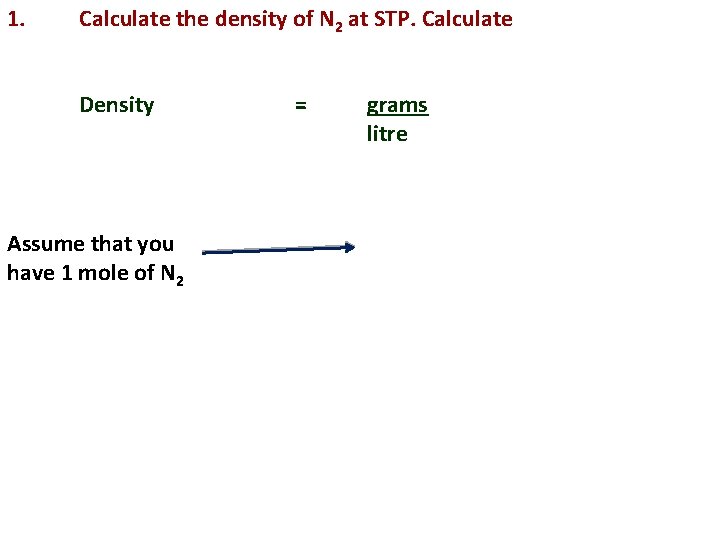 1. Calculate the density of N 2 at STP. Calculate Density Assume that you
