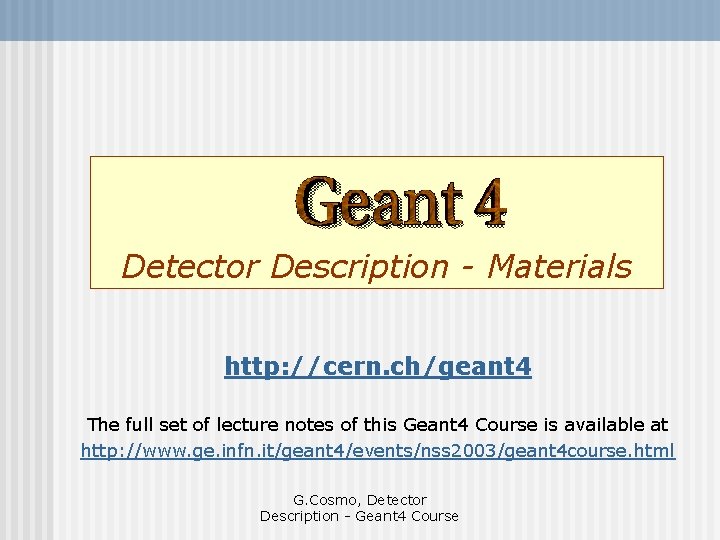 Detector Description - Materials http: //cern. ch/geant 4 The full set of lecture notes