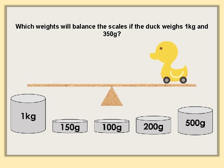 Which weights will balance the scales if the duck weighs 1 kg and 350
