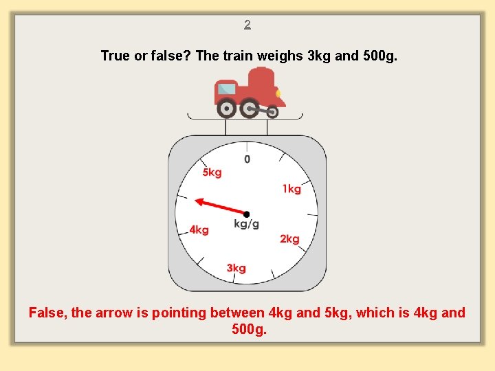 2 True or false? The train weighs 3 kg and 500 g. False, the