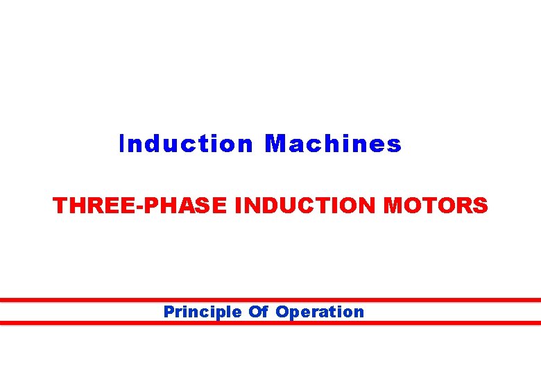 Induction Machines THREE-PHASE INDUCTION MOTORS Principle Of Operation 