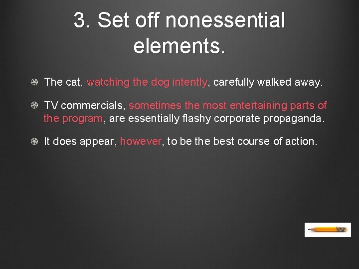 3. Set off nonessential elements. The cat, watching the dog intently, carefully walked away.