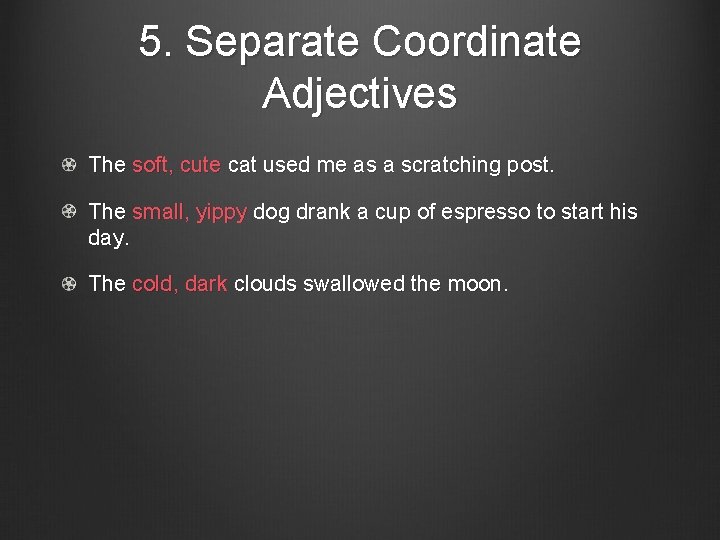 5. Separate Coordinate Adjectives The soft, cute cat used me as a scratching post.