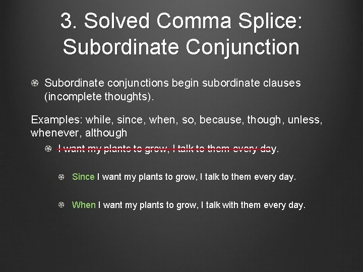 3. Solved Comma Splice: Subordinate Conjunction Subordinate conjunctions begin subordinate clauses (incomplete thoughts). Examples: