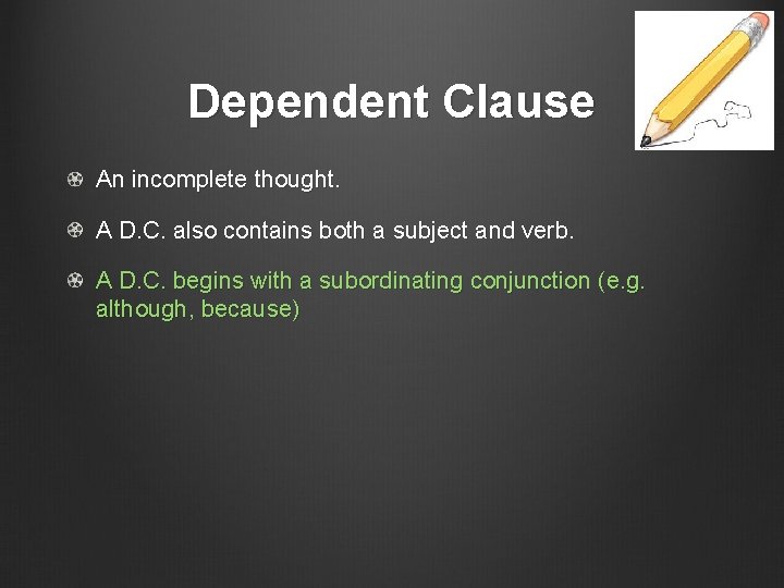 Dependent Clause An incomplete thought. A D. C. also contains both a subject and