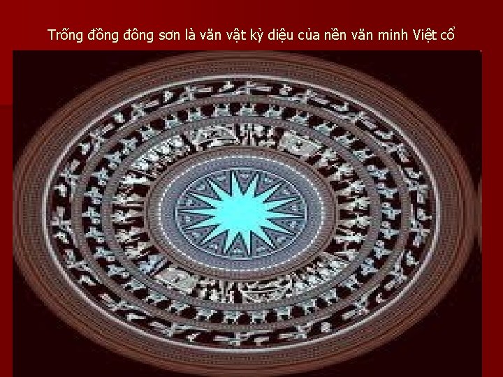 Trống đồng đông sơn là văn vật kỳ diệu của nền văn minh Việt