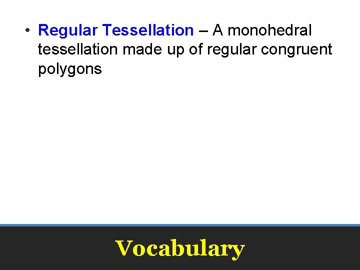  • Regular Tessellation – A monohedral tessellation made up of regular congruent polygons