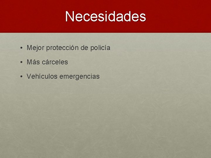 Necesidades • Mejor protección de policía • Más cárceles • Vehículos emergencias 