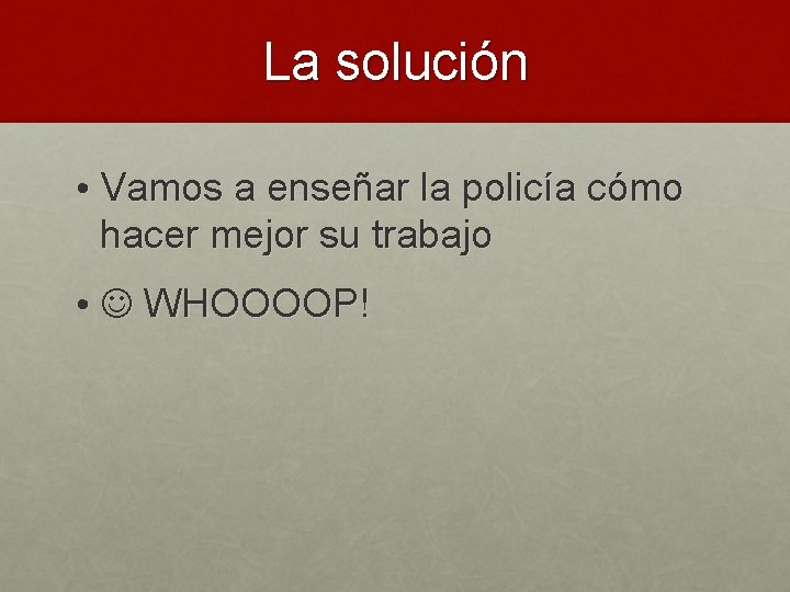 La solución • Vamos a enseñar la policía cómo hacer mejor su trabajo •