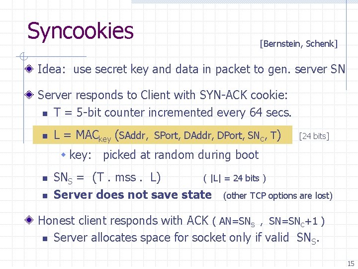 Syncookies [Bernstein, Schenk] Idea: use secret key and data in packet to gen. server