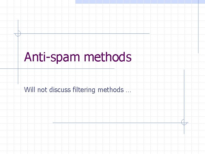 Anti-spam methods Will not discuss filtering methods … 