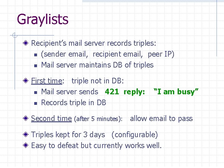 Graylists Recipient’s mail server records triples: n (sender email, recipient email, peer IP) n