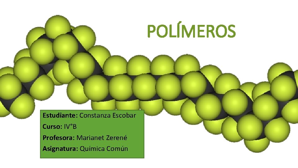 POLÍMEROS Estudiante: Constanza Escobar Curso: IV°B Profesora: Marianet Zerené Asignatura: Química Común 