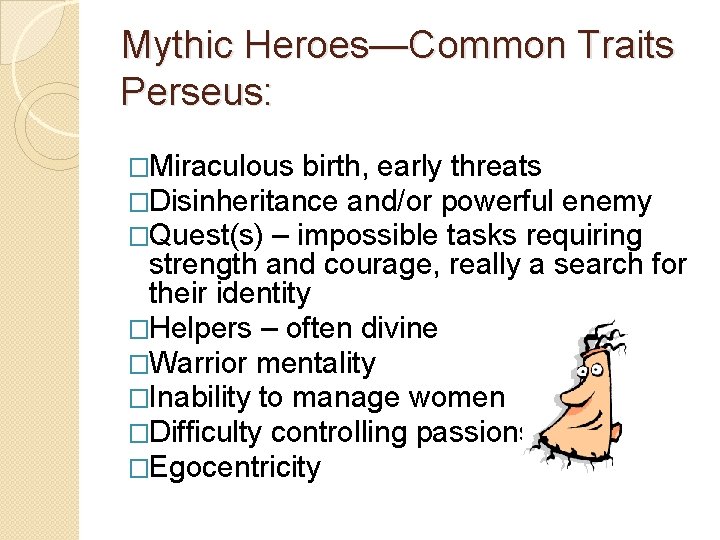 Mythic Heroes—Common Traits Perseus: �Miraculous birth, early threats �Disinheritance and/or powerful enemy �Quest(s) –