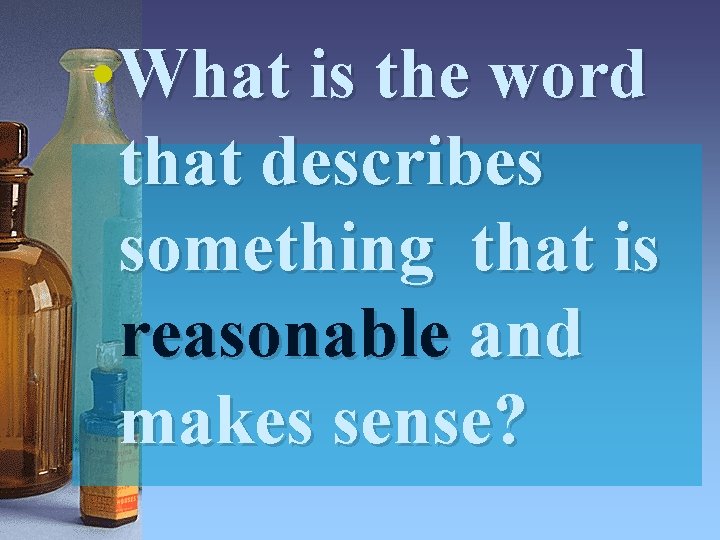  • What is the word that describes something that is reasonable and makes