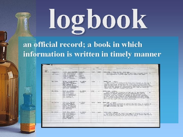 logbook an official record; a book in which information is written in timely manner