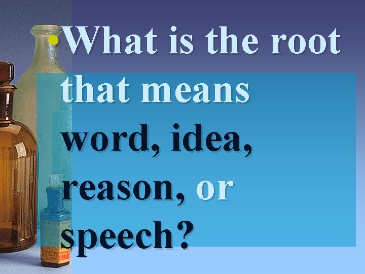 • What is the root that means word, idea, reason, or speech? 