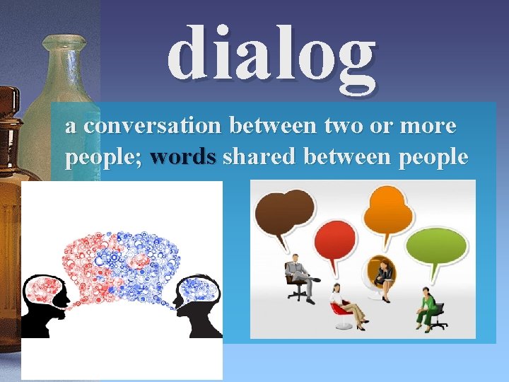 dialog a conversation between two or more people; words shared between people 