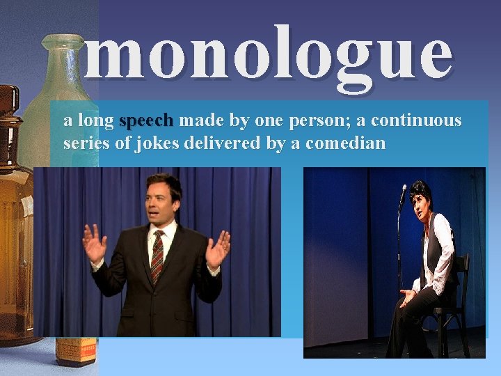 monologue a long speech made by one person; a continuous series of jokes delivered