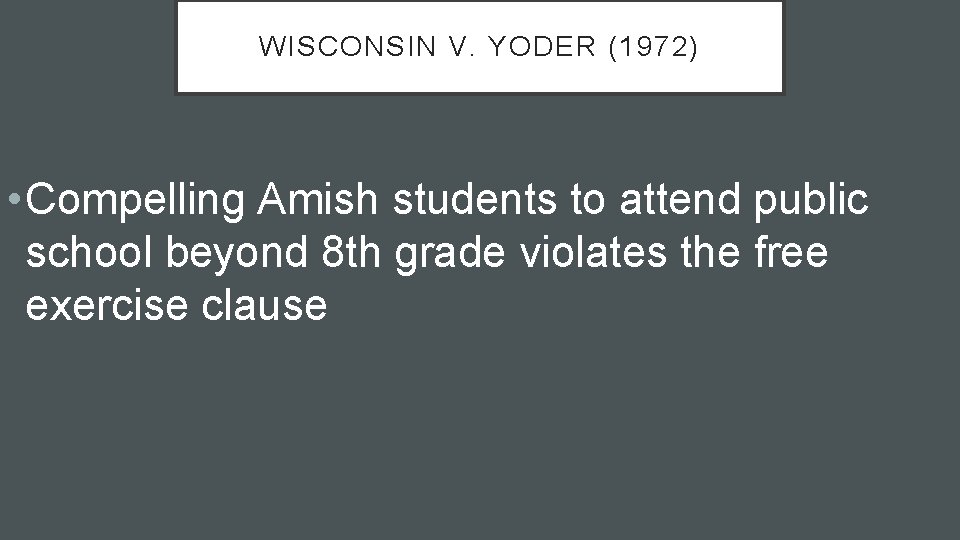 WISCONSIN V. YODER (1972) • Compelling Amish students to attend public school beyond 8