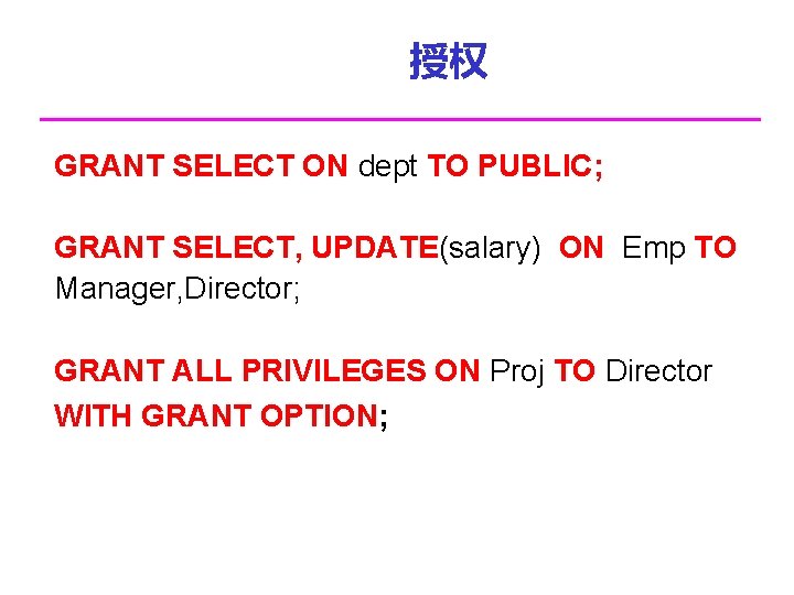 授权 GRANT SELECT ON dept TO PUBLIC; GRANT SELECT, UPDATE(salary) ON Emp TO Manager,