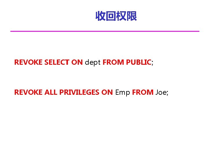 收回权限 REVOKE SELECT ON dept FROM PUBLIC; REVOKE ALL PRIVILEGES ON Emp FROM Joe;