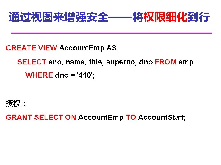 通过视图来增强安全——将权限细化到行 CREATE VIEW Account. Emp AS SELECT eno, name, title, superno, dno FROM emp