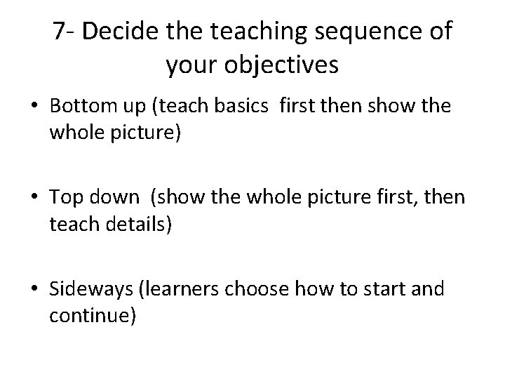 7 - Decide the teaching sequence of your objectives • Bottom up (teach basics