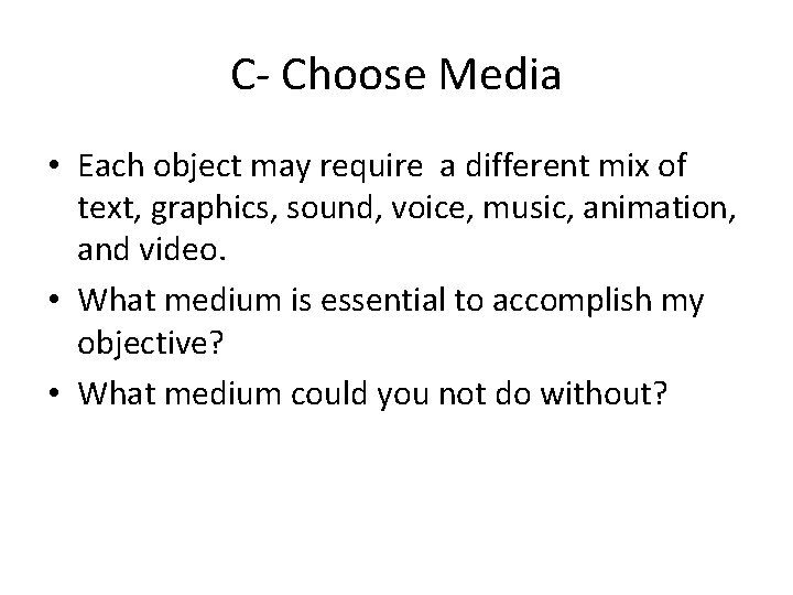 C- Choose Media • Each object may require a different mix of text, graphics,